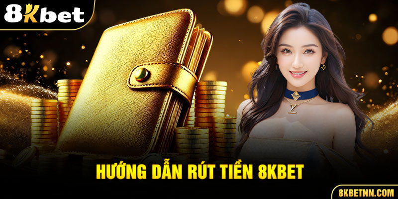 Hướng dẫn rút tiền từ nhà cái 8kbet về tài khoản